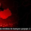 Aksaray da minibüs ile kamyon çarpıştı: 2 yaralı