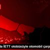 İstanbul da İETT otobüsüyle otomobil çarpıştı: 3 yaralı İstanbul da İETT otobüsüyle otomobil çarpıştı: 3 yaralı