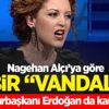 Nagehan Alçı: Bu vandallık ancak İsrail’e yarar Nagehan Alçı: Bu vandallık ancak İsrail’e yarar