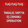 'Paralel Yapı'ya eş zamanlı operasyon! 'Paralel Yapı'ya eş zamanlı operasyon!