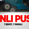 Jandarmaya Pusu : 1 Şehit, 1 Yaralı Jandarmaya Pusu : 1 Şehit, 1 Yaralı
