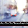 İletişim Başkanı Altun dan "Çalışan Gazeteciler Günü" ...