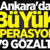 Ankara'da büyük operasyon! 79 gözaltı