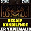 Regaip Kandili'nde nasıl ibadet edilir? Regaip Kandili hangi dualar okunur, neler yapılır? İşte duası