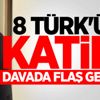 8 Türk'ün katili! Davada flaş gelişme