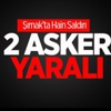 Şırnak'ta Saldırı: 2 Asker Yaralı Şırnak'ta Saldırı: 2 Asker Yaralı