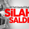AK Parti İstanbul İl Başkanlığı'na Saldırı