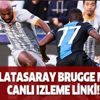 Galatasaray Brugge maçı canlı izleme linki!