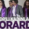 HDP'li kadınlar morardı!