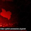 Vali Deniz den şehit annesine ziyaret