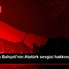 Yalçın dan Bahçeli nin Atatürk sevgisi hakkında açıklama