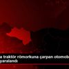 Samsun da traktör römorkuna çarpan otomobilin sürücüsü ...