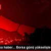 Son dakika haberleri: Borsa günü yükselişle kapattı