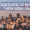 İstanbul'da 50 konut ve 1 arsa satışa çıkarıldı