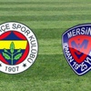 Fenerbahçe - Mersin İdmanyurdu (Canlı Takip)