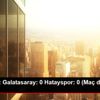 Süper Lig: Galatasaray: 0 Hatayspor: 0 (Maç devam ...