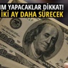 Dolara yatırım yapacaklar dikkat! İki ay daha sürecek