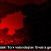 Almanya daki Türk vatandaşları Sivas a getirildi Almanya daki Türk vatandaşları Sivas a getirildi