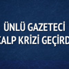 Gazeteci Haluk Şahin kalp krizi geçirdi