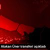 Beşiktaş, Atakan Üner transferi açıkladı