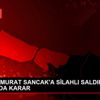İŞ ADAMI MURAT SANCAK A SİLAHLI SALDIRI DAVASINDA ... İŞ ADAMI MURAT SANCAK A SİLAHLI SALDIRI DAVASINDA ...