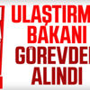 Ulaştırma Bakanı Cahit Turan görevden alındı
