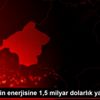 Türkiye nin enerjisine 1,5 milyar dolarlık yatırım Türkiye nin enerjisine 1,5 milyar dolarlık yatırım