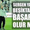 Sergen Yalçın Beşiktaş’ta başarılı olur mu? İlk yapması gereken ne?