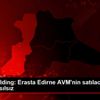 Eroğlu Holding: Erasta Edirne AVM nin satılacağı iddiaları ...