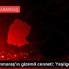 Kahramanmaraş ın gizemli cenneti: Yeşilgöz