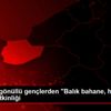 Düzce de gönüllü gençlerden "Balık bahane, hijyen ...