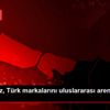 "Hedefimiz, Türk markalarını uluslararası arenaya ... "Hedefimiz, Türk markalarını uluslararası arenaya ...
