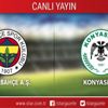 CANLI ANLATIM! Fenerbahçe - Konyaspor CANLI ANLATIM! Fenerbahçe - Konyaspor