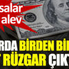 ﻿Dolarda birden sert rüzgar çıktı! Piyasalar alev alev