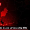 Kırıkkale de bıçakla yaralanan kişi öldü