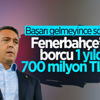 Fenerbahçe'nin toplam borcu belli oldu