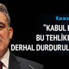 Abdullah Gül: Bu tehlikeli süreç derhal durdurulmalıdır Abdullah Gül: Bu tehlikeli süreç derhal durdurulmalıdır