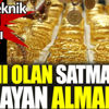Altını olan satmalı mı olmayan almalı mı Altını olan satmalı mı olmayan almalı mı