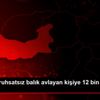 Elazığ da ruhsatsız balık avlayan kişiye 12 bin 500 ...