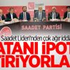 Saadet Lideri'nden çok ağır iddia Saadet Lideri'nden çok ağır iddia