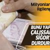 Milyonlarca kişiyi ilgilendiriyor! Bunu yaparsanız çalışsanız bile sigortanız durdurulacak!