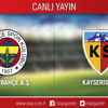 CANLI ANLATIM! Fenerbahçe -Kayserispor CANLI ANLATIM! Fenerbahçe -Kayserispor