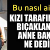 Kızı tarafından bıçaklanan anne bakın ne dedi! Kızı tarafından bıçaklanan anne bakın ne dedi!