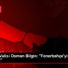 Kırklareli Valisi Osman Bilgin: "Fenerbahçe yi yenebiliriz"