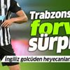 Trabzonspor'da forvet sürprizi! İngiliz golcüden heyecanlandıran beğeni