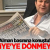 Alman basınına konuştu! Türkiye'ye dönmeyecek Alman basınına konuştu! Türkiye'ye dönmeyecek