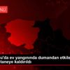 Kastamonu da ev yangınında dumandan etkilenen çocuk ...