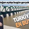 Başkan Erdoğan dev projeyi açıyor: Türkiye'nin en büyüğü olacak!