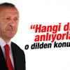 Erdoğan: Hangi dilden anlıyorlarsa o dilden konuşacağız
