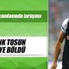 Cenk Tosun ikiye böldü